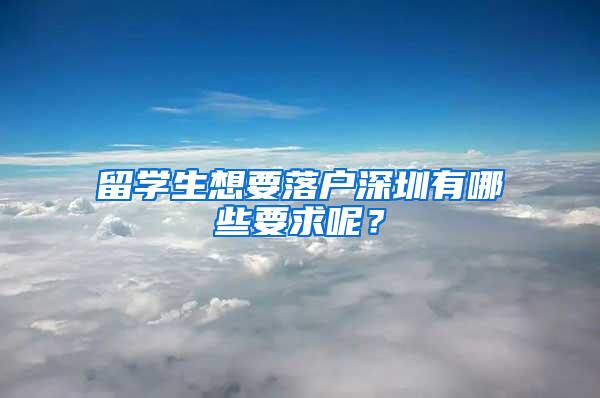 留学生想要落户深圳有哪些要求呢？