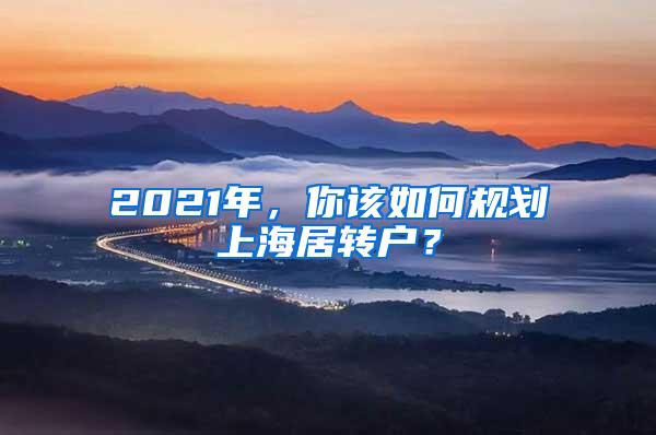 2021年，你该如何规划上海居转户？