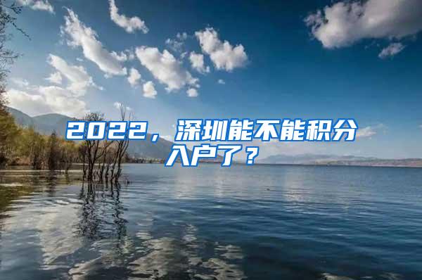 2022，深圳能不能积分入户了？