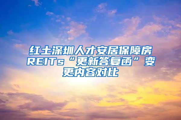 红土深圳人才安居保障房REITs“更新答复函”变更内容对比