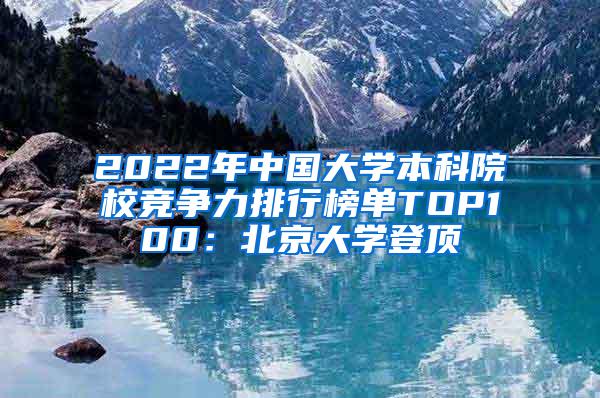 2022年中国大学本科院校竞争力排行榜单TOP100：北京大学登顶