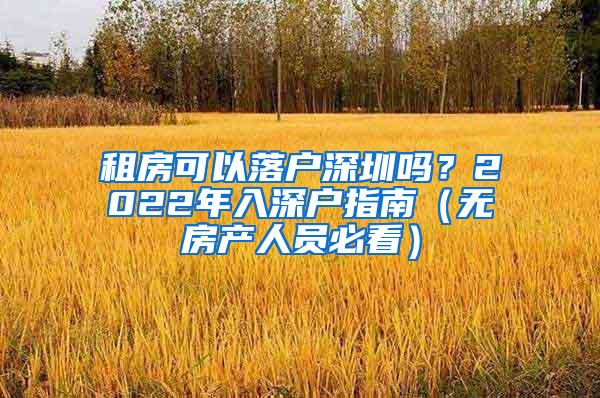 租房可以落户深圳吗？2022年入深户指南（无房产人员必看）