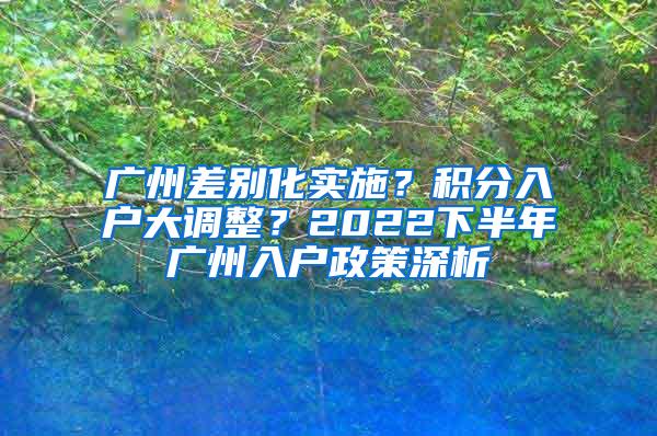 广州差别化实施？积分入户大调整？2022下半年广州入户政策深析