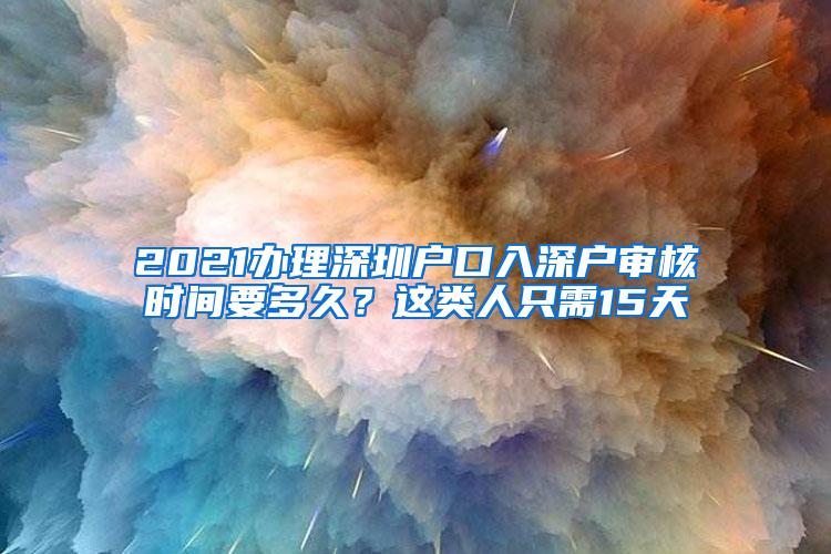 2021办理深圳户口入深户审核时间要多久？这类人只需15天