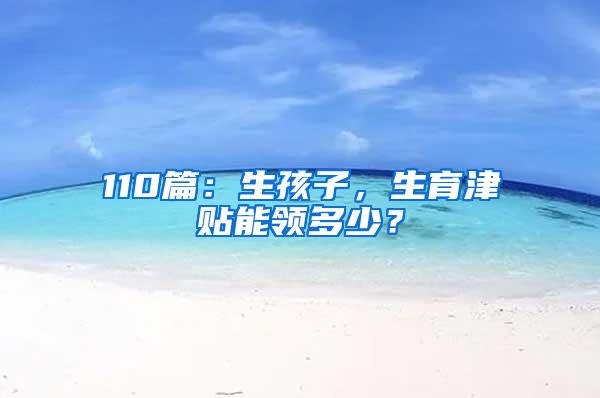 110篇：生孩子，生育津贴能领多少？