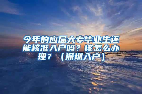 今年的应届大专毕业生还能核准入户吗？该怎么办理？（深圳入户）