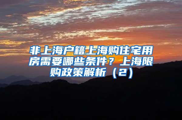 非上海户籍上海购住宅用房需要哪些条件？上海限购政策解析（2）