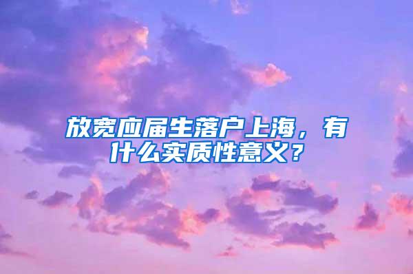 放宽应届生落户上海，有什么实质性意义？