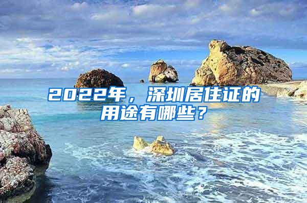 2022年，深圳居住证的用途有哪些？