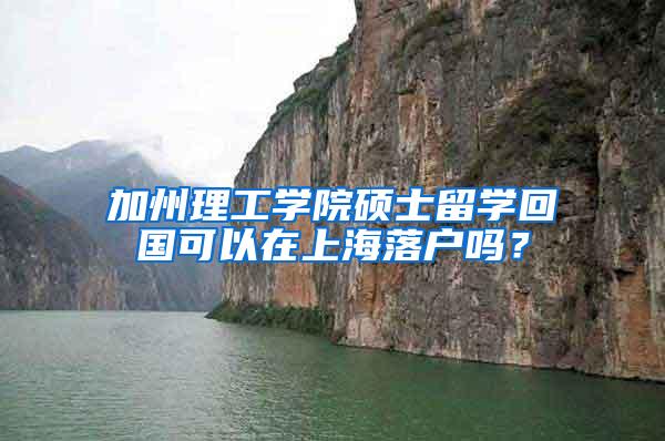 加州理工学院硕士留学回国可以在上海落户吗？