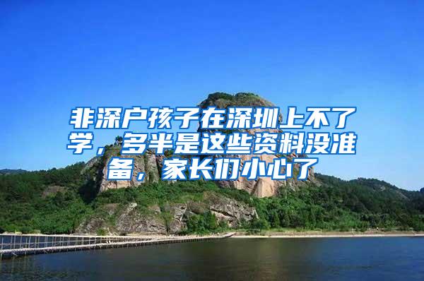 非深户孩子在深圳上不了学，多半是这些资料没准备，家长们小心了