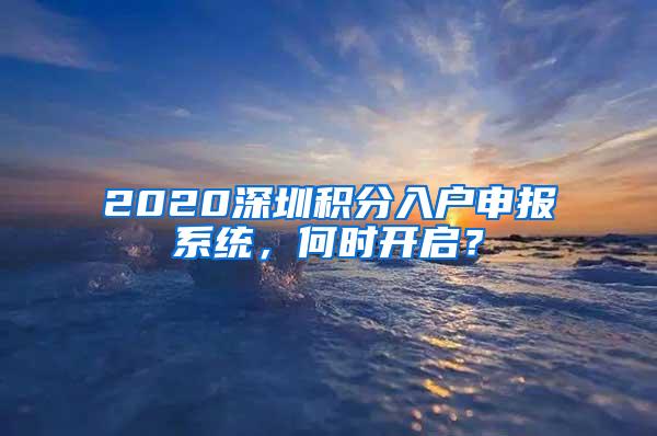 2020深圳积分入户申报系统，何时开启？