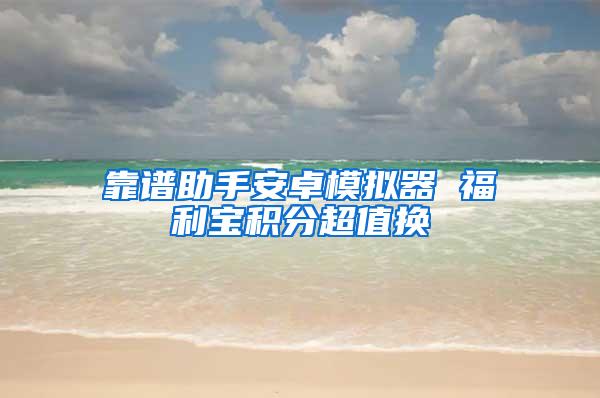 靠谱助手安卓模拟器 福利宝积分超值换