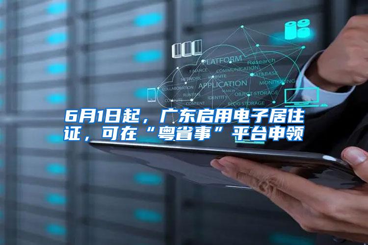 6月1日起，广东启用电子居住证，可在“粤省事”平台申领