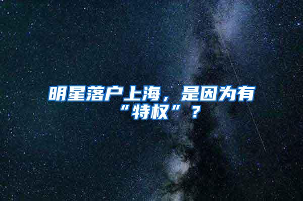 明星落户上海，是因为有“特权”？