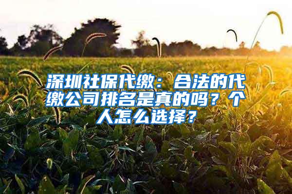 深圳社保代缴：合法的代缴公司排名是真的吗？个人怎么选择？