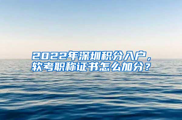 2022年深圳积分入户，软考职称证书怎么加分？
