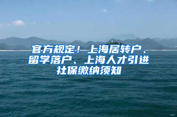 官方规定！上海居转户、留学落户、上海人才引进社保缴纳须知