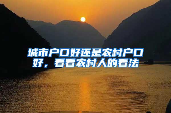 城市户口好还是农村户口好，看看农村人的看法