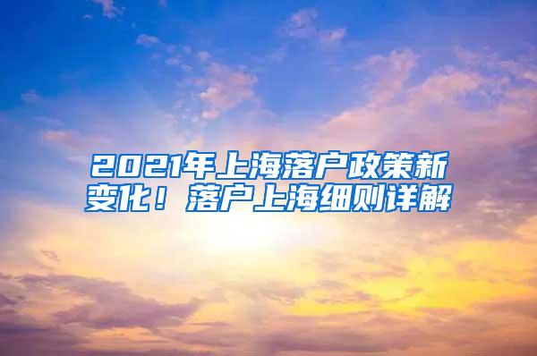 2021年上海落户政策新变化！落户上海细则详解