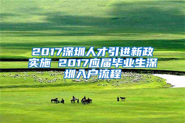 2017深圳人才引进新政实施 2017应届毕业生深圳入户流程