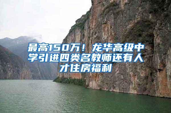 最高150万！龙华高级中学引进四类名教师还有人才住房福利