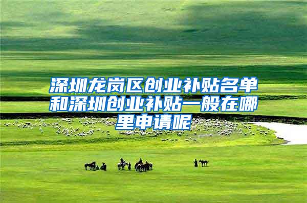 深圳龙岗区创业补贴名单和深圳创业补贴一般在哪里申请呢