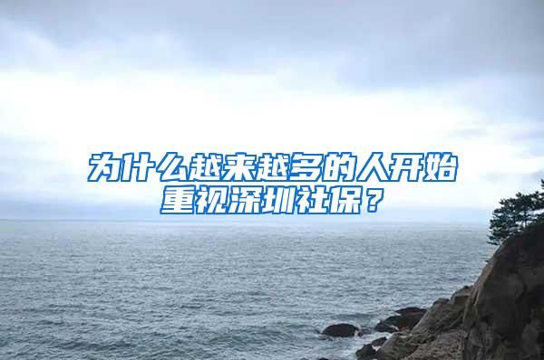 为什么越来越多的人开始重视深圳社保？