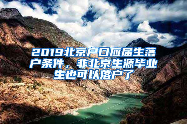 2019北京户口应届生落户条件，非北京生源毕业生也可以落户了