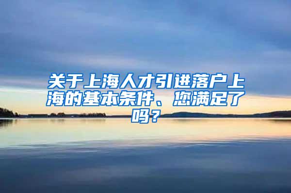 关于上海人才引进落户上海的基本条件、您满足了吗？