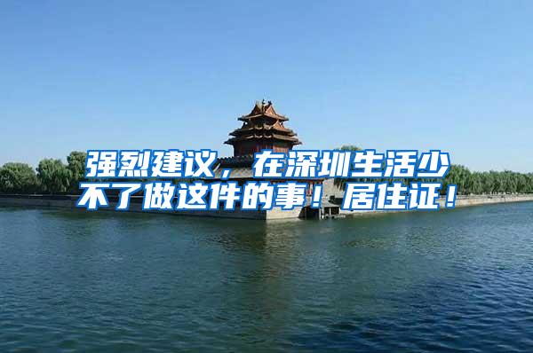 强烈建议，在深圳生活少不了做这件的事！居住证！