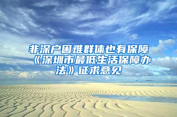 非深户困难群体也有保障《深圳市最低生活保障办法》征求意见