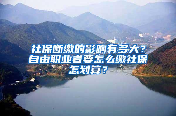 社保断缴的影响有多大？自由职业者要怎么缴社保怎划算？