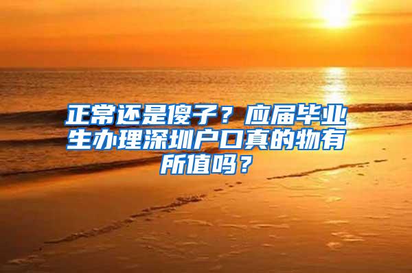 正常还是傻子？应届毕业生办理深圳户口真的物有所值吗？