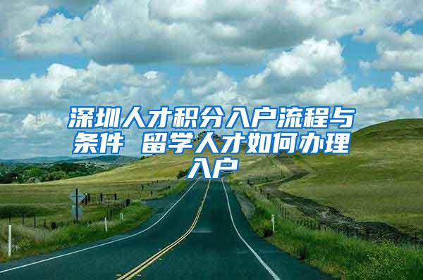 深圳人才积分入户流程与条件 留学人才如何办理入户