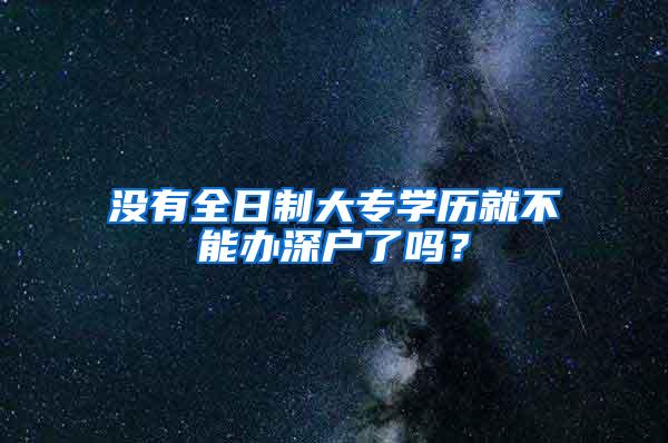 没有全日制大专学历就不能办深户了吗？