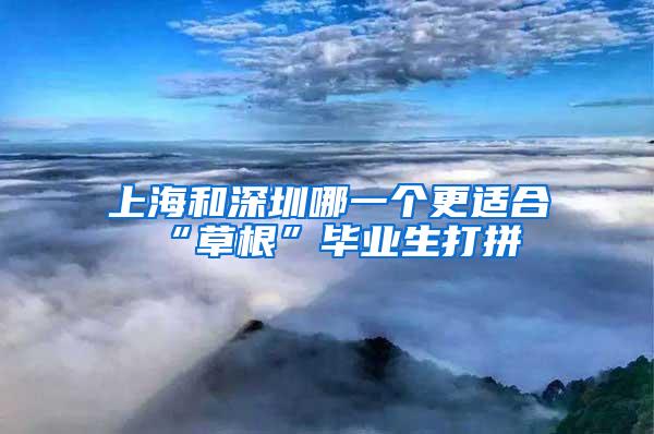 上海和深圳哪一个更适合“草根”毕业生打拼