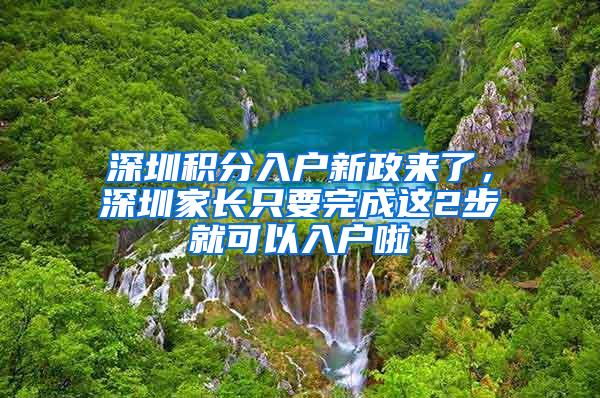 深圳积分入户新政来了，深圳家长只要完成这2步就可以入户啦