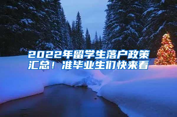 2022年留学生落户政策汇总！准毕业生们快来看