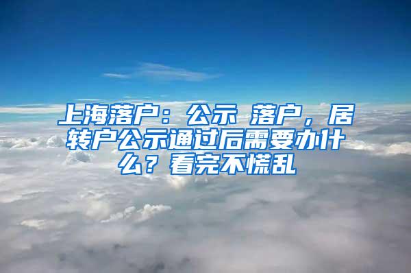 上海落户：公示≠落户，居转户公示通过后需要办什么？看完不慌乱