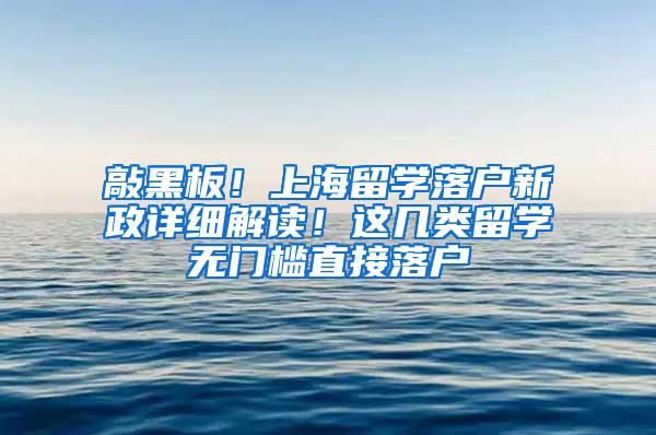 敲黑板！上海留学落户新政详细解读！这几类留学无门槛直接落户