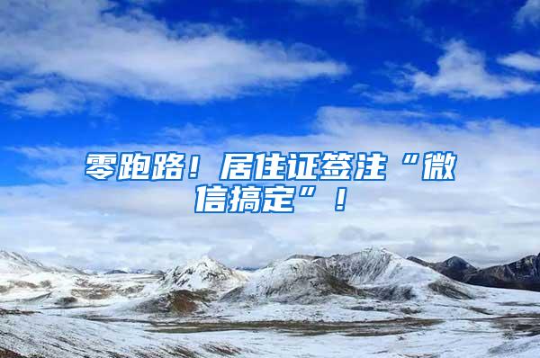 零跑路！居住证签注“微信搞定”！