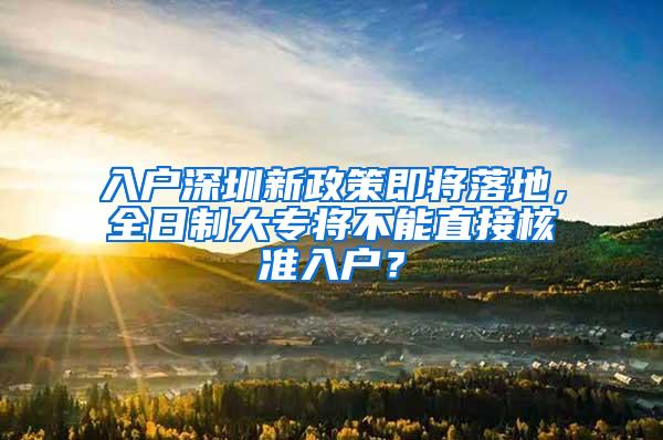 入户深圳新政策即将落地，全日制大专将不能直接核准入户？