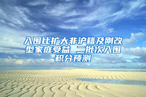 入围比扩大非沪籍及刚改型家庭受益 二批次入围积分预测