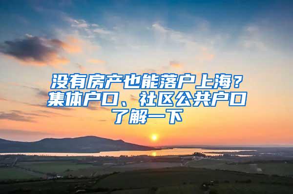 没有房产也能落户上海？集体户口、社区公共户口了解一下