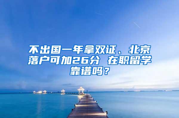 不出国一年拿双证、北京落户可加26分 在职留学靠谱吗？