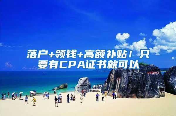 落户+领钱+高额补贴！只要有CPA证书就可以