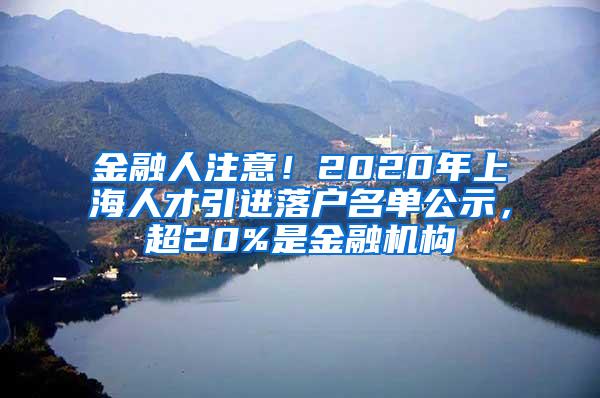 金融人注意！2020年上海人才引进落户名单公示，超20%是金融机构