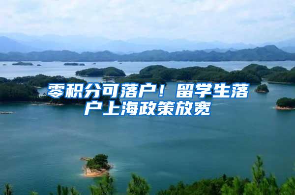 零积分可落户！留学生落户上海政策放宽