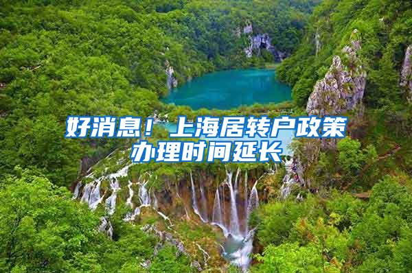 好消息！上海居转户政策办理时间延长